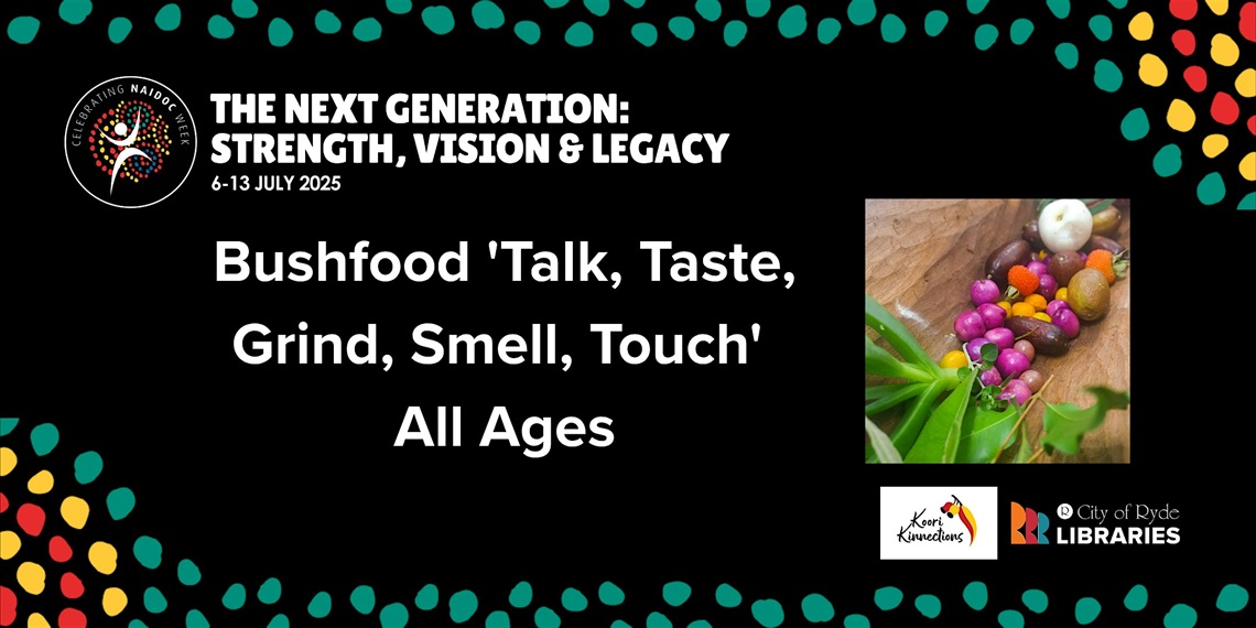 The Next Generation: Strength, Vision, and Legacy. 6 to 13 July 2025. Bushfood Talk, Taste, Grind, Smell, Touch.