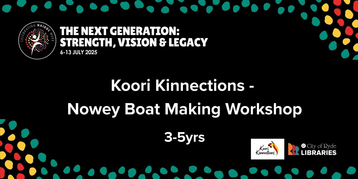 The Next Generation: Strength, Vision, and Legacy. 6 to 13 July 2025. Koori Kinnections - Nowey Boat Making Workshop 3 to 5 years.